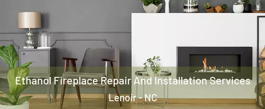  Ethanol Fireplace Repair And Installation Services Lenoir - NC