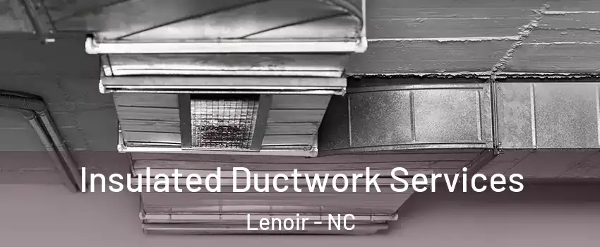  Insulated Ductwork Services Lenoir - NC